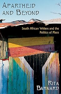 Apartheid and Beyond: South African Writers and the Politics of Place by Rita Barnard