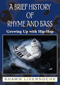 A Brief History of Rhyme and Bass: Growing up with Hip-Hop by Shawn Livernoche