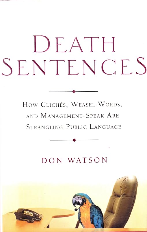 Death Sentences: How Cliches, Weasel Words and Management-Speak Are Strangling Public Language by Don Watson