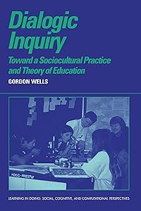 Dialogic Inquiry: Towards a Socio-cultural Practice and Theory of Education (Learning in Doing: Social, Cognitive and Computational Perspectives)
