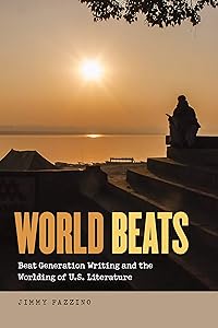 World Beats: Beat Generation Writing and the Worlding of U.S. Literature (Re-Mapping the Transnational: A Dartmouth Series in American Studies) by Jimmy Fazzino