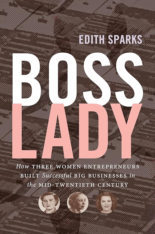 Boss Lady: How Three Women Entrepreneurs Built Successful Big Businesses in the Mid-Twentieth Century (The Luther H. Hodges Jr. and Luther H. Hodges Sr. ... Entrepreneurship, and Public Policy) by Edith Sparks