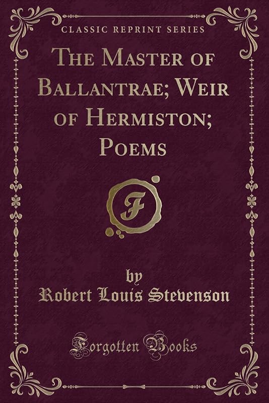 The Master of Ballantrae; Weir of Hermiston; Poems (Classic Reprint) by Robert Louis Stevenson
