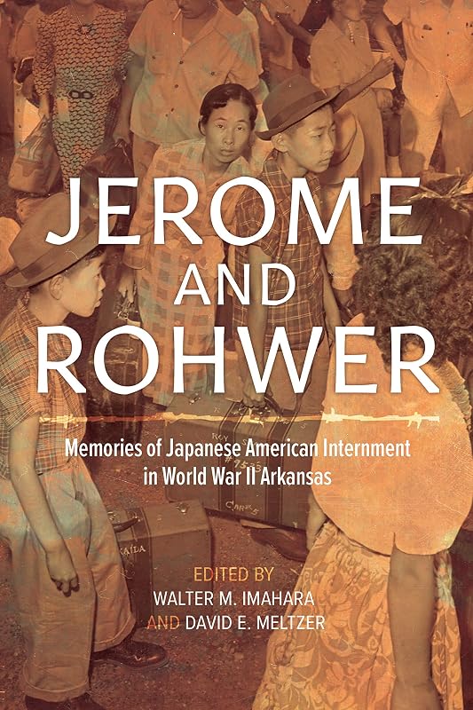 Jerome and Rohwer: Memories of Japanese American Internment in World War II Arkansas by Walter M. Imahara