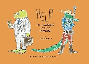 Help I'm Turning Into a Human!: A Fable for Mature Readers by Brad Walker