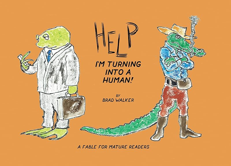 Help I'm Turning Into a Human!: A Fable for Mature Readers by Brad Walker