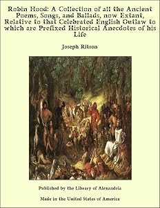 Robin Hood: A Collection of all the Ancient Poems, Songs, and Ballads, now Extant, Relative to that Celebrated English Outlaw to which are Prefixed Historical Anecdotes of his Life