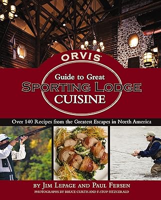 The Orvis Guide to Great Sporting Lodge Cuisine: Over 140 Recipes from the Great Escapes of North America