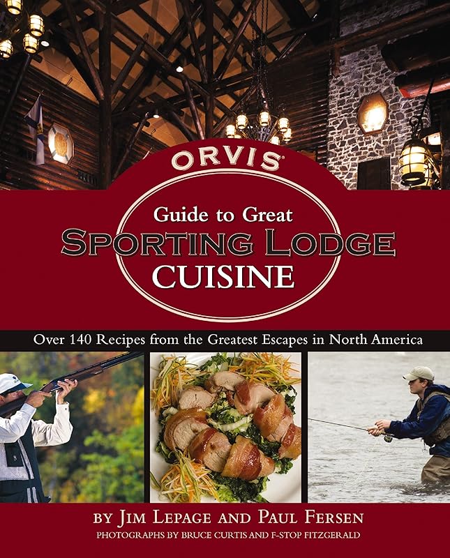 The Orvis Guide to Great Sporting Lodge Cuisine: Over 140 Recipes from the Great Escapes of North America by Jim LePage