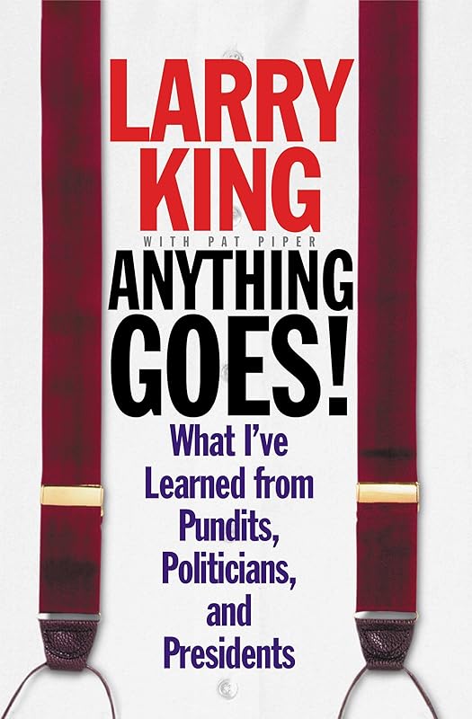 Anything Goes!: What I've Learned from Pundits, Politicians, and Presidents by Larry King