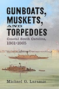 Gunboats, Muskets, and Torpedoes: Coastal South Carolina, 1861–1865 by Michael G. Laramie