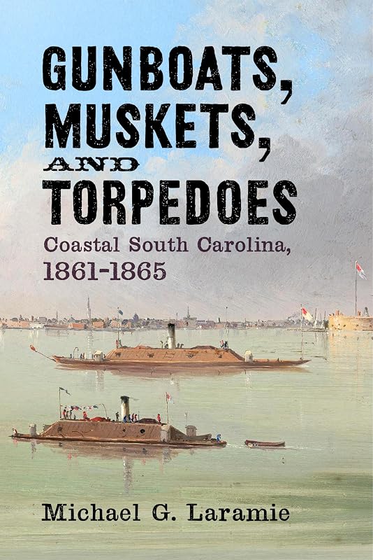 Gunboats, Muskets, and Torpedoes: Coastal South Carolina, 1861–1865 by Michael G. Laramie