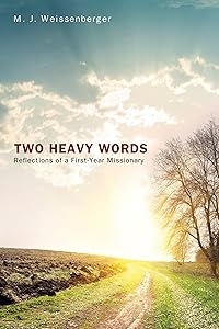 Two Heavy Words: Reflections of a First-Year Missionary by M. J. Weissenberger