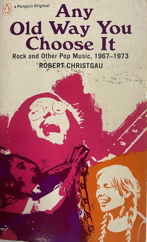 Any Old Way You Choose It: Rock and Other Pop Music 1967-1973 by Robert Christgau
