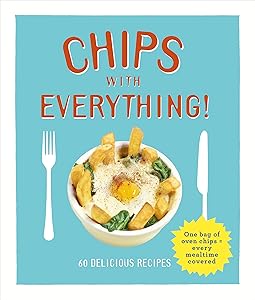 Chips with Everything: one bag of oven chips = every mealtime covered – 60 delicious recipes