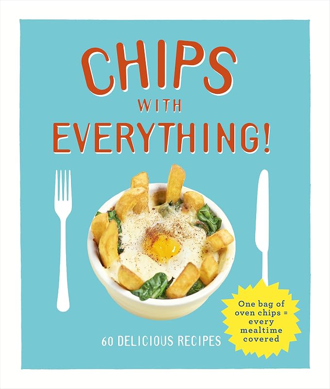 Chips with Everything: one bag of oven chips = every mealtime covered – 60 delicious recipes by Denise Smart