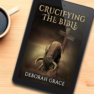 Crucifying the Bible: Using the Bible to Disprove the Bible by Deborah Grace