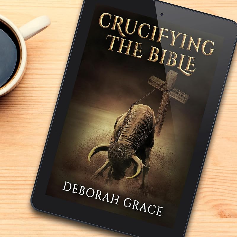 Crucifying the Bible: Using the Bible to Disprove the Bible by Deborah Grace