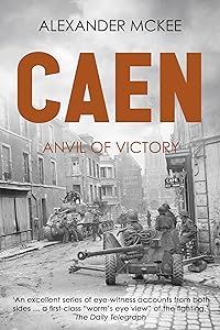 Caen: Anvil of Victory (Alexander McKee Presents: Key Engagements in World War II) by Alexander McKee