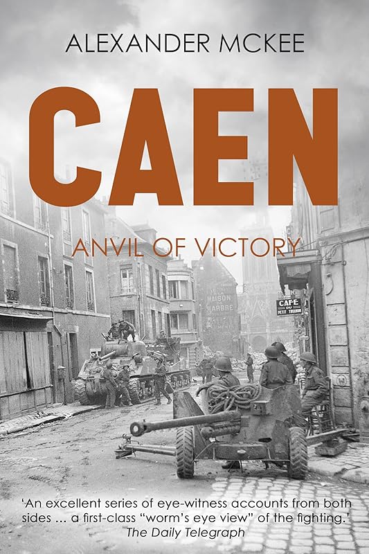 Caen: Anvil of Victory (Alexander McKee Presents: Key Engagements in World War II) by Alexander McKee