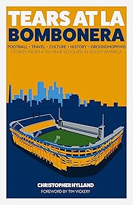 Tears at La Bombonera: Stories from a Six-Year Sojourn in South America by Christopher Hylaand
