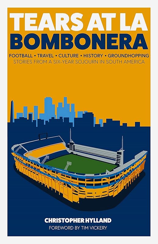 Tears at La Bombonera: Stories from a Six-Year Sojourn in South America by Christopher Hylaand