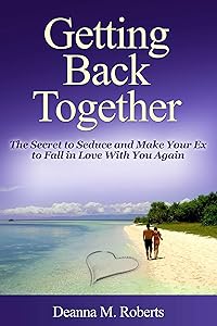 Getting Back Together: The Secret to Seduce and Make Your Ex to Fall in Love With You Again by Deanna M. Roberts