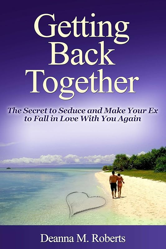 Getting Back Together: The Secret to Seduce and Make Your Ex to Fall in Love With You Again by Deanna M. Roberts