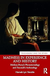 Madness in Experience and History: Merleau-Ponty’s Phenomenology and Foucault’s Archaeology (Psychology and the Other) by Hannah Lyn Venable