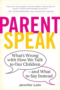 ParentSpeak: What's Wrong with How We Talk to Our Children--and What to Say Instead by Jennifer Lehr