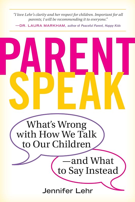 ParentSpeak: What's Wrong with How We Talk to Our Children--and What to Say Instead by Jennifer Lehr