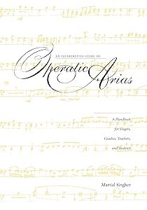 An Interpretive Guide to Operatic Arias: A Handbook for Singers, Coaches, Teachers, and Students by Martial Singher