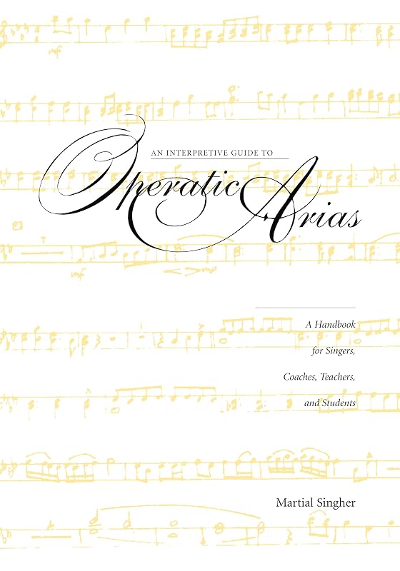 An Interpretive Guide to Operatic Arias: A Handbook for Singers, Coaches, Teachers, and Students by Martial Singher