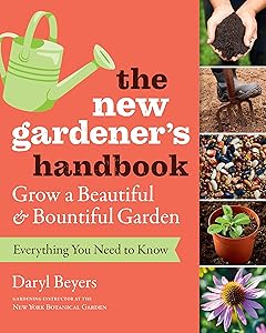 The New Gardener's Handbook: Everything You Need to Know to Grow a Beautiful and Bountiful Garden by Daryl Beyers