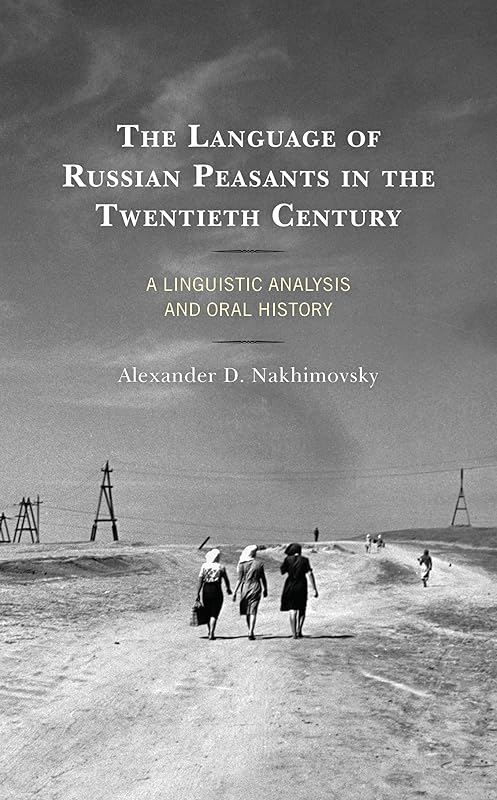 The Language of Russian Peasants in the Twentieth Century: A Linguistic Analysis and Oral History by Alexander Nakhimovsky