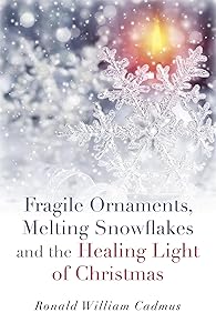 Fragile Ornaments, Melting Snowflakes and the Healing Light of Christmas by Ronald William Cadmus