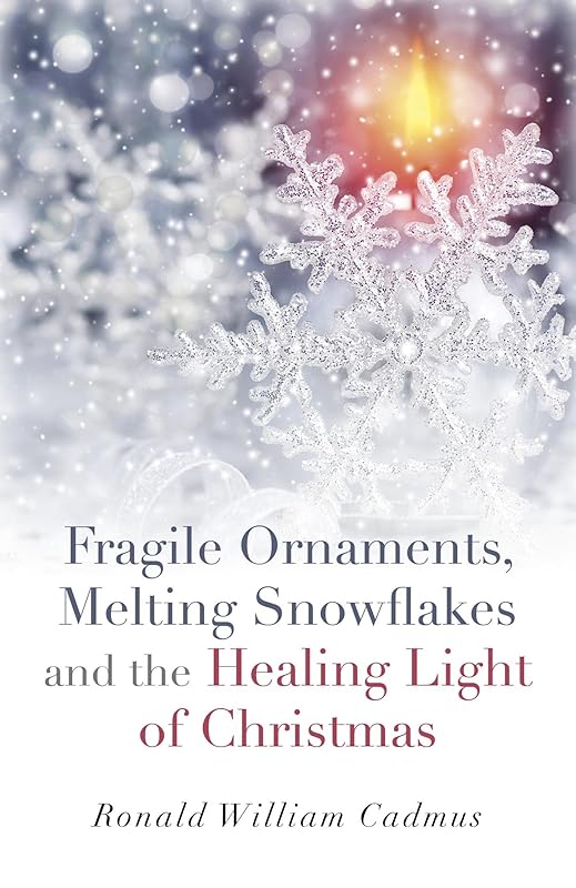 Fragile Ornaments, Melting Snowflakes and the Healing Light of Christmas by Ronald William Cadmus