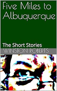 Five Miles to Albuquerque: The Short Stories by Winston Roberts