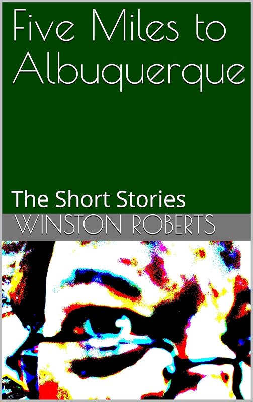 Five Miles to Albuquerque: The Short Stories by Winston Roberts