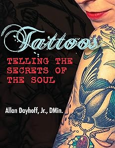 Tattoos: Telling the Secrets of the Soul by D.Min. Tattoos: Telling the Secrets of the Soul By Allan Dayhoff, Jr.
