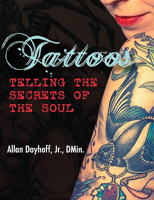 Tattoos: Telling the Secrets of the Soul by D.Min. Tattoos: Telling the Secrets of the Soul By Allan Dayhoff, Jr.