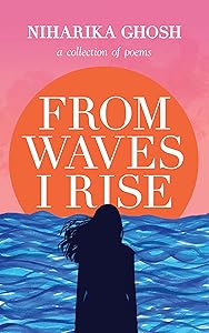 From Waves, I Rise: A Collection of Poems by Niharika Ghosh