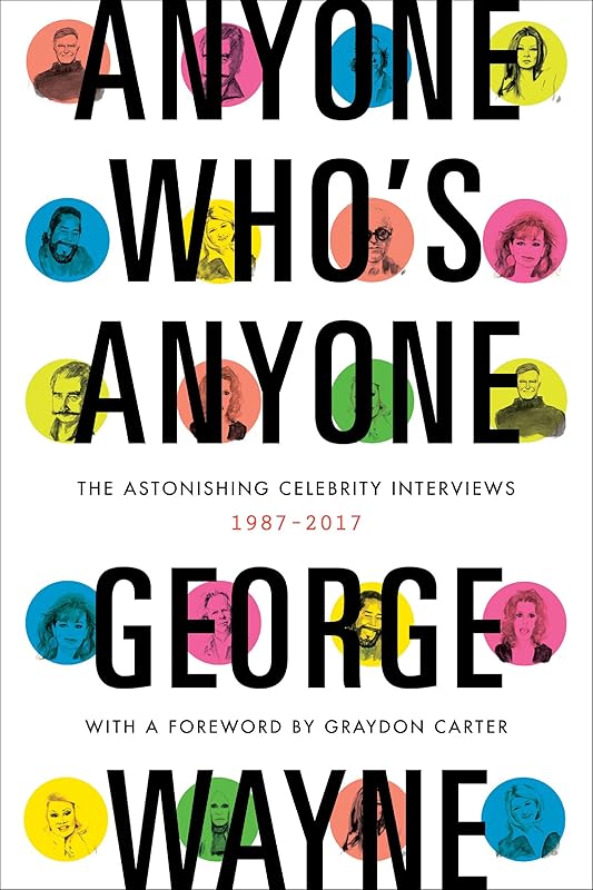 Anyone Who's Anyone: The Astonishing Celebrity Interviews, 1987-2017 by George Wayne