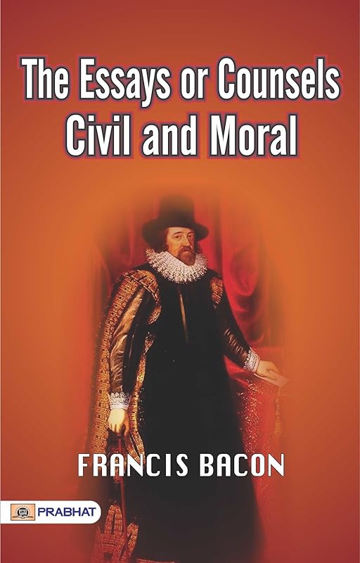The Essays or Counsels, Civil and Moral: Francis Bacon's Thought-Provoking Collection of Essays by Francis Bacon