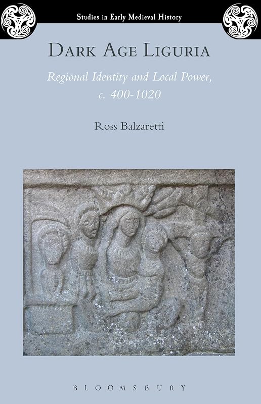 Dark Age Liguria: Regional Identity and Local Power, c. 400-1020 (Studies in Early Medieval History) by Ross Balzaretti