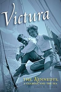 Victura: The Kennedys, a Sailboat, and the Sea by James W. Graham