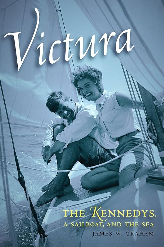 Victura: The Kennedys, a Sailboat, and the Sea by James W. Graham