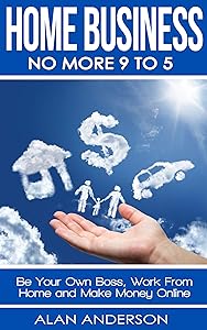 Home Business: No More 9 to 5!: Be Your Own Boss, Work From Home and Make Money Online (FREE Affiliate Marketing Training Inside)
