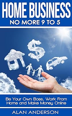 Home Business: No More 9 to 5!: Be Your Own Boss, Work From Home and Make Money Online (FREE Affiliate Marketing Training Inside)