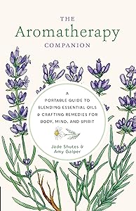 The Aromatherapy Companion: A Portable Guide to Blending Essential Oils and Crafting Remedies for Body, Mind, and Spirit by Jade Shutes